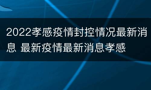2022孝感疫情封控情况最新消息 最新疫情最新消息孝感