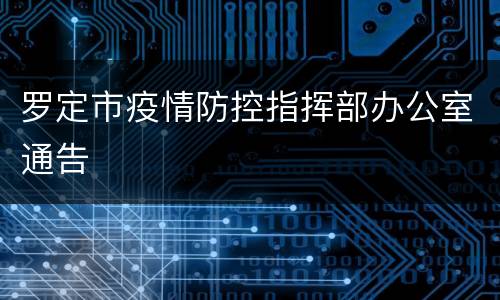 罗定市疫情防控指挥部办公室通告