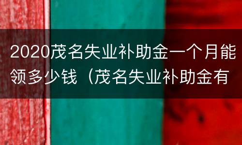 2020茂名失业补助金一个月能领多少钱（茂名失业补助金有多少）