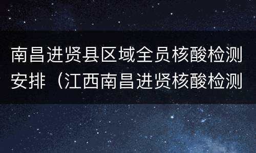 南昌进贤县区域全员核酸检测安排（江西南昌进贤核酸检测）