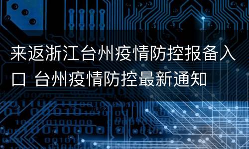 来返浙江台州疫情防控报备入口 台州疫情防控最新通知