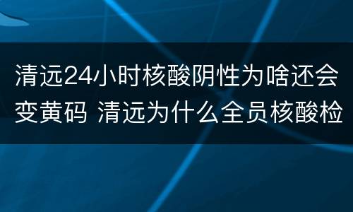 清远24小时核酸阴性为啥还会变黄码 清远为什么全员核酸检测