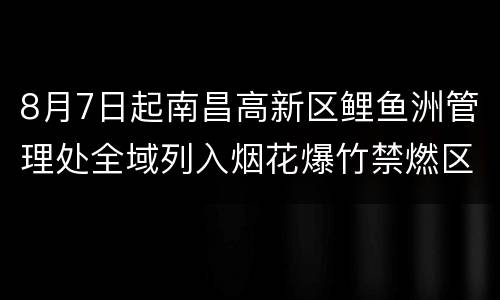 8月7日起南昌高新区鲤鱼洲管理处全域列入烟花爆竹禁燃区