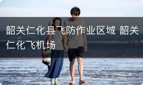 韶关仁化县飞防作业区域 韶关仁化飞机场