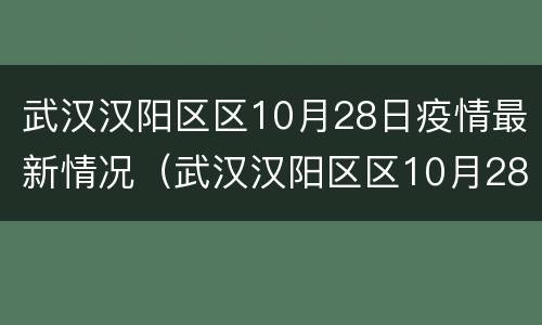 武汉汉阳区区10月28日疫情最新情况（武汉汉阳区区10月28日疫情最新情况如何）