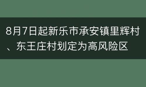 8月7日起新乐市承安镇里辉村、东王庄村划定为高风险区