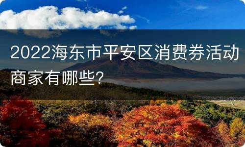 2022海东市平安区消费券活动商家有哪些？