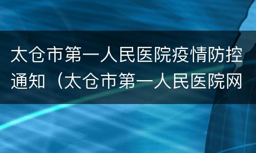 太仓市第一人民医院疫情防控通知（太仓市第一人民医院网）