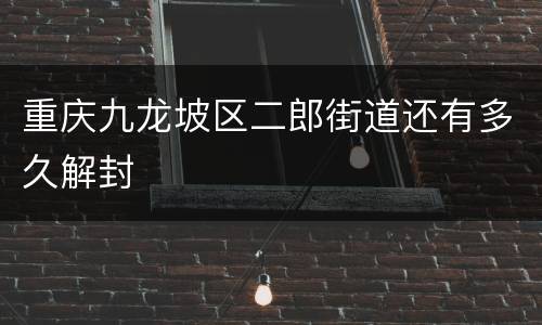 重庆九龙坡区二郎街道还有多久解封