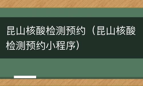 昆山核酸检测预约（昆山核酸检测预约小程序）