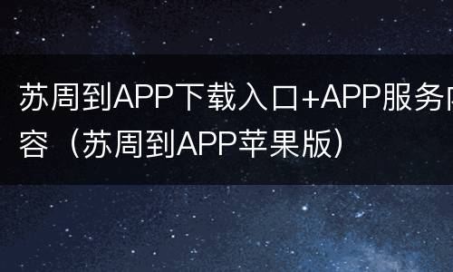 苏周到APP下载入口+APP服务内容（苏周到APP苹果版）