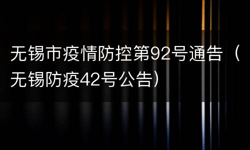 无锡市疫情防控第92号通告（无锡防疫42号公告）
