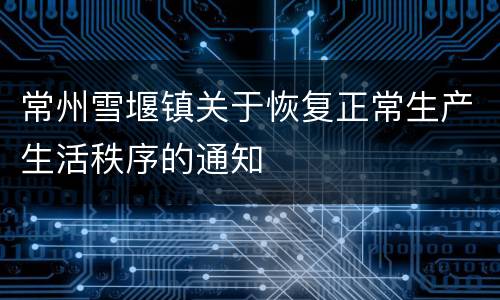 常州雪堰镇关于恢复正常生产生活秩序的通知