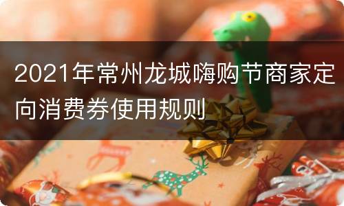 2021年常州龙城嗨购节商家定向消费券使用规则