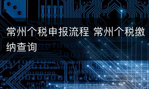 常州个税申报流程 常州个税缴纳查询