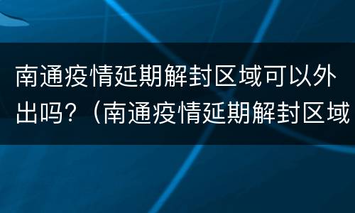 南通疫情延期解封区域可以外出吗?（南通疫情延期解封区域可以外出吗今天）