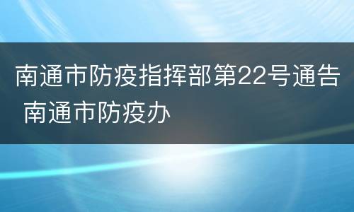 南通市防疫指挥部第22号通告 南通市防疫办