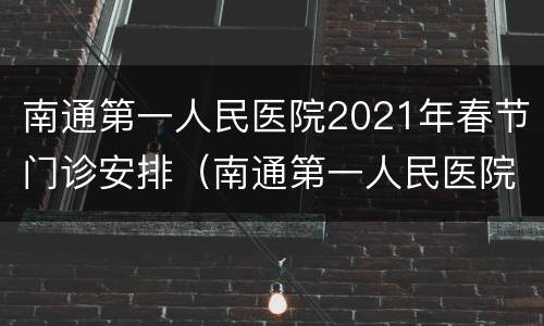 南通第一人民医院2021年春节门诊安排（南通第一人民医院几点开门）