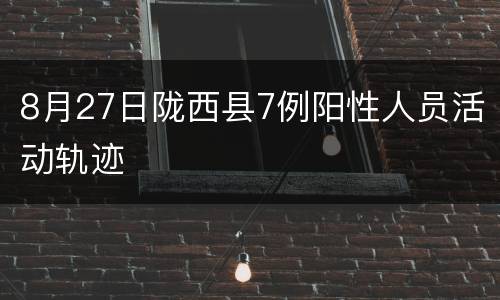 8月27日陇西县7例阳性人员活动轨迹