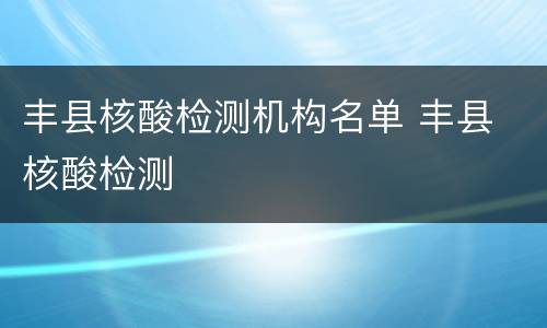 丰县核酸检测机构名单 丰县 核酸检测