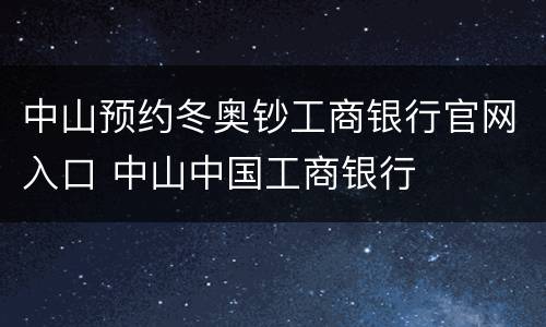 中山预约冬奥钞工商银行官网入口 中山中国工商银行