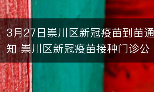 3月27日崇川区新冠疫苗到苗通知 崇川区新冠疫苗接种门诊公示