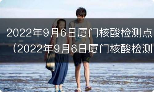 2022年9月6日厦门核酸检测点（2022年9月6日厦门核酸检测点有哪些）