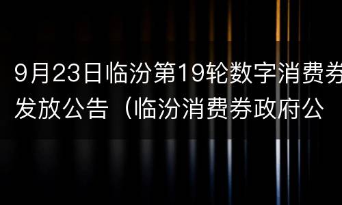 9月23日临汾第19轮数字消费券发放公告（临汾消费券政府公示商户）