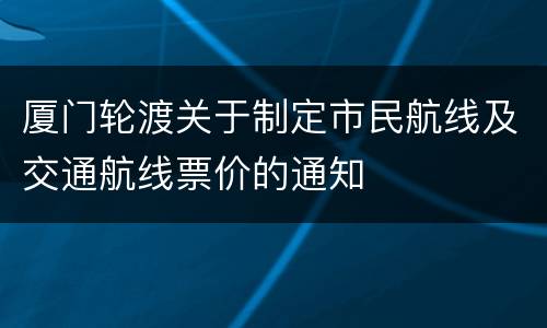 厦门轮渡关于制定市民航线及交通航线票价的通知