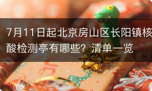 7月11日起北京房山区长阳镇核酸检测亭有哪些？清单一览