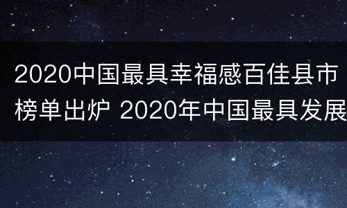2020中国最具幸福感百佳县市榜单出炉 2020年中国最具发展潜力百佳县市排行榜