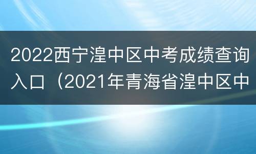 2022西宁湟中区中考成绩查询入口（2021年青海省湟中区中考成绩查询）