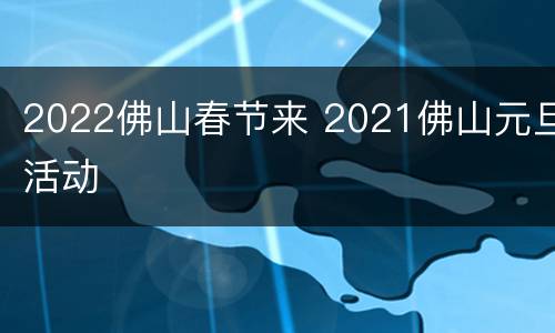 2022佛山春节来 2021佛山元旦活动