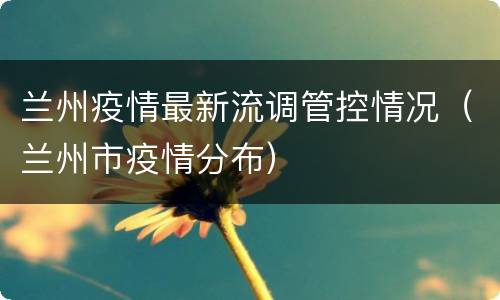兰州疫情最新流调管控情况（兰州市疫情分布）