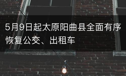 5月9日起太原阳曲县全面有序恢复公交、出租车