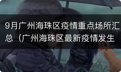 9月广州海珠区疫情重点场所汇总（广州海珠区最新疫情发生点）