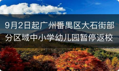 9月2日起广州番禺区大石街部分区域中小学幼儿园暂停返校