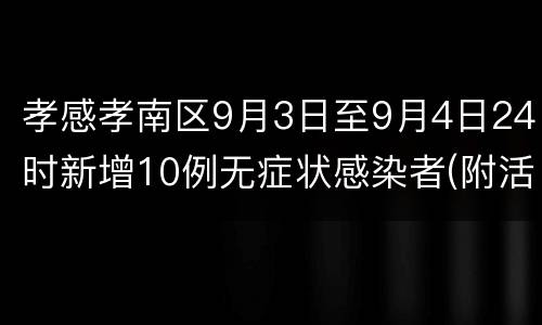 孝感孝南区9月3日至9月4日24时新增10例无症状感染者(附活动轨迹)