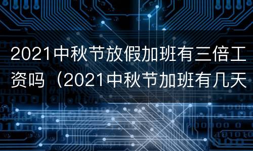 2021中秋节放假加班有三倍工资吗（2021中秋节加班有几天三倍工资）