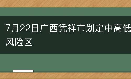 7月22日广西凭祥市划定中高低风险区