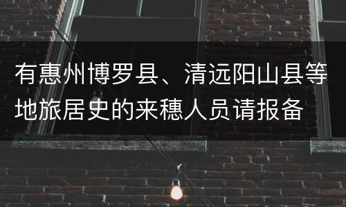 有惠州博罗县、清远阳山县等地旅居史的来穗人员请报备