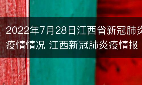2022年7月28日江西省新冠肺炎疫情情况 江西新冠肺炎疫情报告