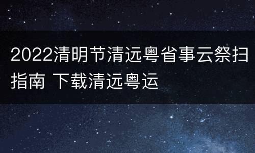 2022清明节清远粤省事云祭扫指南 下载清远粤运