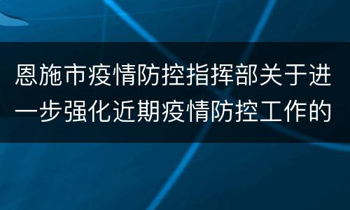 恩施市疫情防控指挥部关于进一步强化近期疫情防控工作的通告