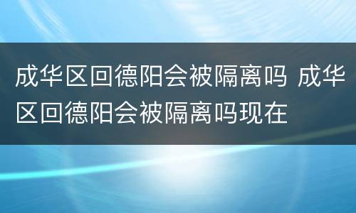 成华区回德阳会被隔离吗 成华区回德阳会被隔离吗现在