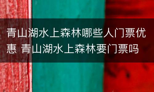 青山湖水上森林哪些人门票优惠 青山湖水上森林要门票吗