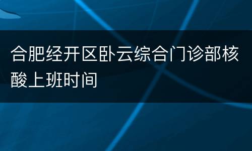 合肥经开区卧云综合门诊部核酸上班时间