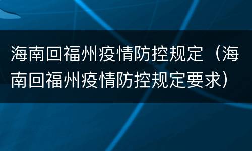 海南回福州疫情防控规定（海南回福州疫情防控规定要求）