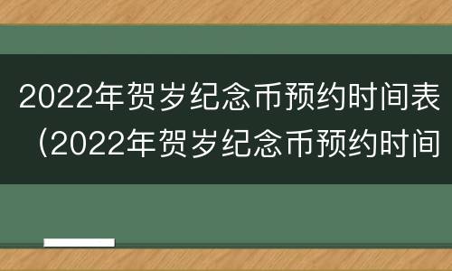 2022年贺岁纪念币预约时间表（2022年贺岁纪念币预约时间表查询）