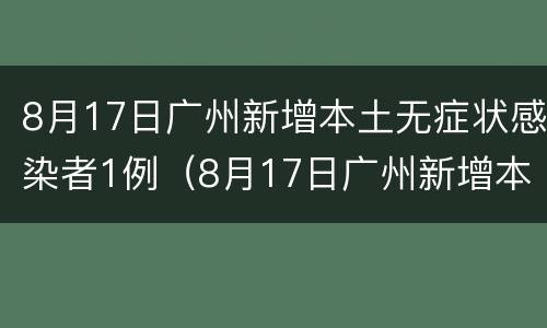 8月17日广州新增本土无症状感染者1例（8月17日广州新增本土无症状感染者1例详情）